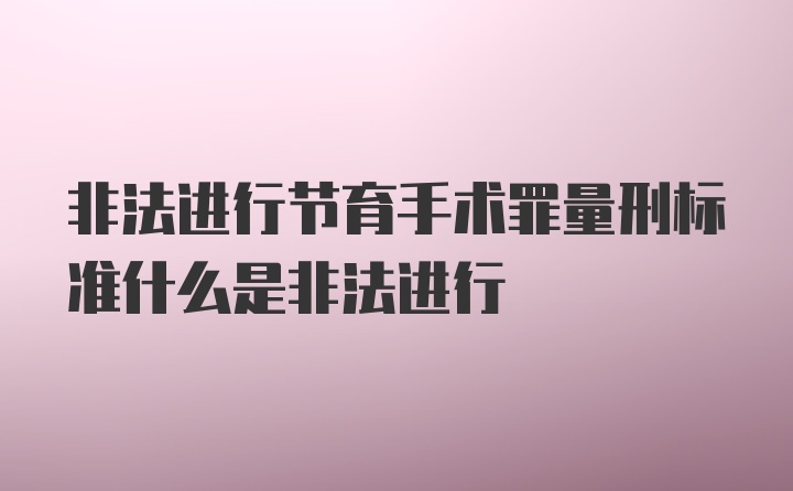 非法进行节育手术罪量刑标准什么是非法进行