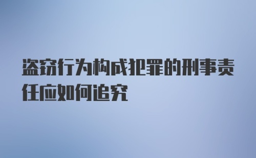 盗窃行为构成犯罪的刑事责任应如何追究