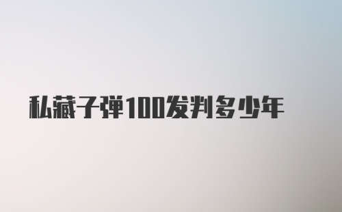 私藏子弹100发判多少年