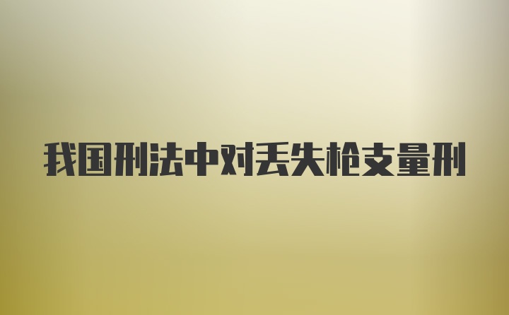 我国刑法中对丢失枪支量刑