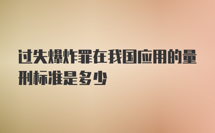 过失爆炸罪在我国应用的量刑标准是多少