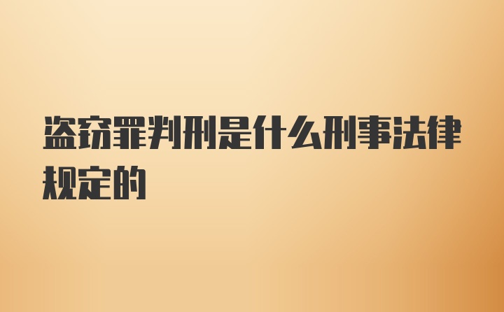 盗窃罪判刑是什么刑事法律规定的