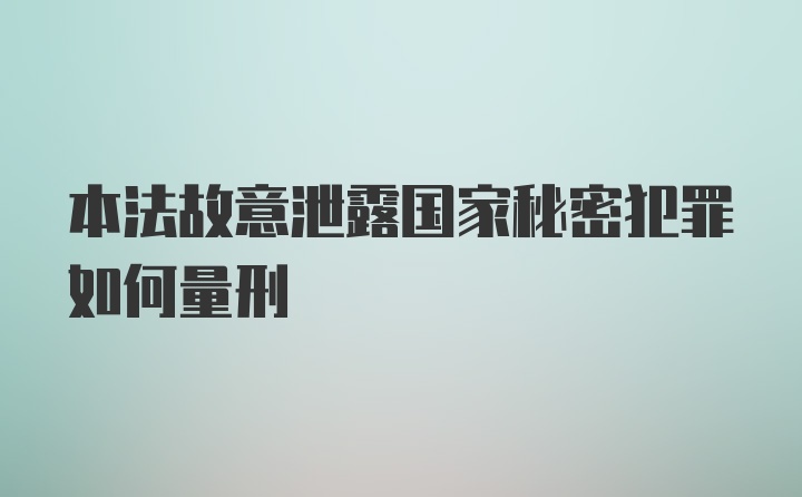 本法故意泄露国家秘密犯罪如何量刑