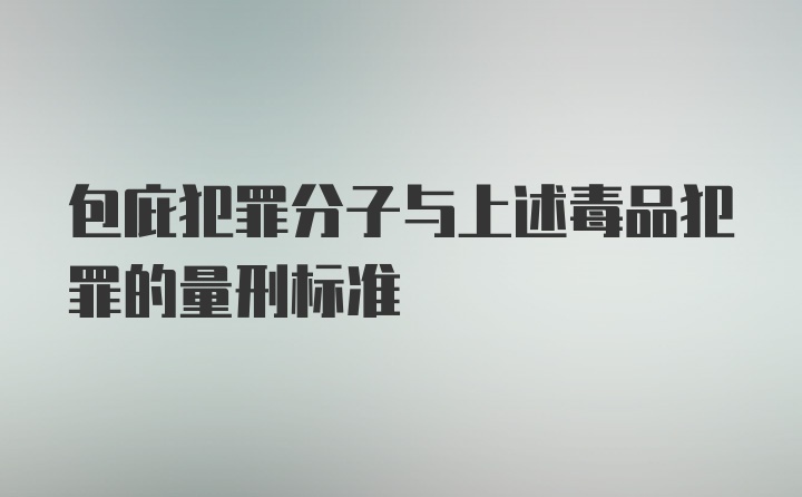 包庇犯罪分子与上述毒品犯罪的量刑标准