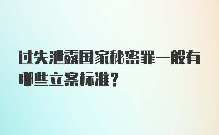 过失泄露国家秘密罪一般有哪些立案标准？