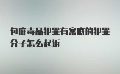 包庇毒品犯罪有案底的犯罪分子怎么起诉