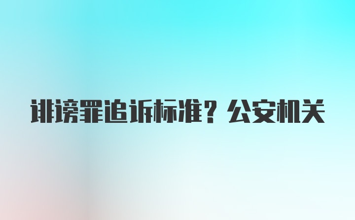 诽谤罪追诉标准?公安机关