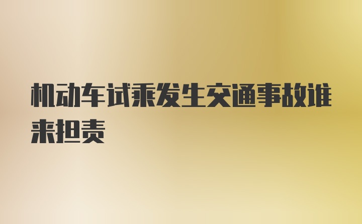 机动车试乘发生交通事故谁来担责