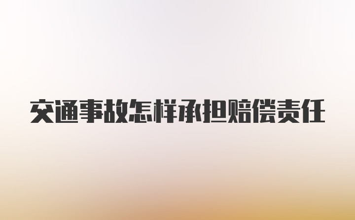 交通事故怎样承担赔偿责任