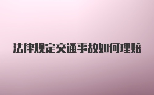 法律规定交通事故如何理赔