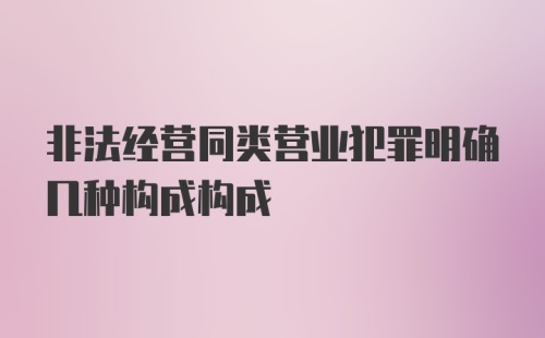 非法经营同类营业犯罪明确几种构成构成