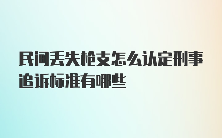 民间丢失枪支怎么认定刑事追诉标准有哪些