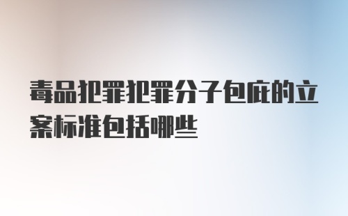 毒品犯罪犯罪分子包庇的立案标准包括哪些