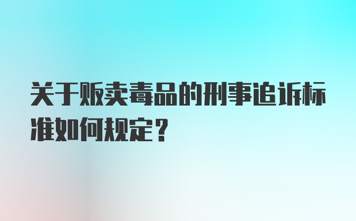 关于贩卖毒品的刑事追诉标准如何规定？