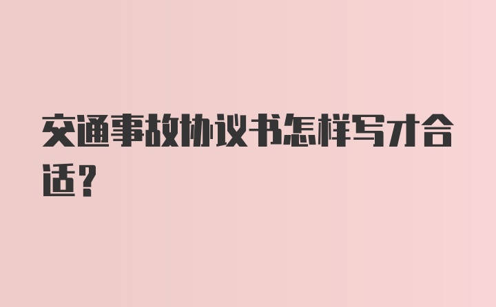 交通事故协议书怎样写才合适？