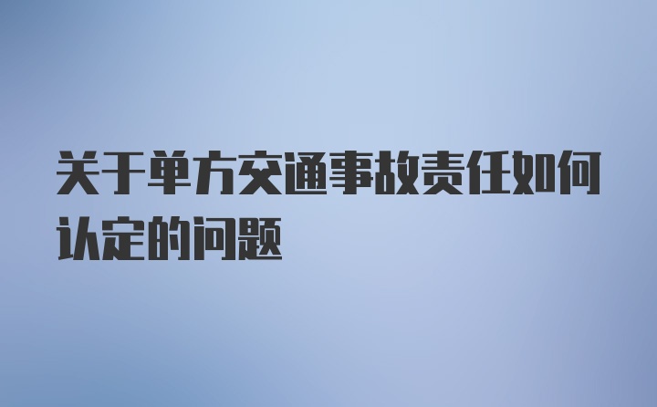 关于单方交通事故责任如何认定的问题