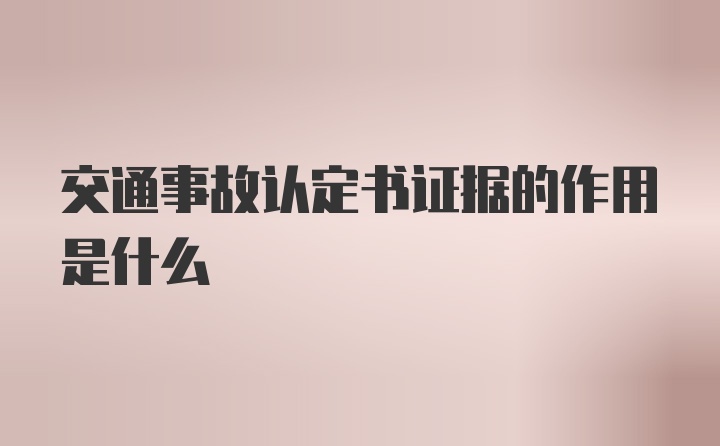 交通事故认定书证据的作用是什么