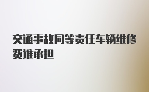 交通事故同等责任车辆维修费谁承担