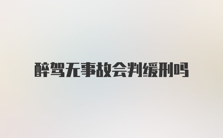 醉驾无事故会判缓刑吗