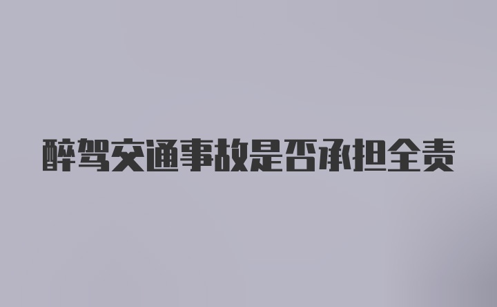 醉驾交通事故是否承担全责