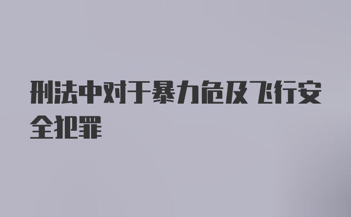 刑法中对于暴力危及飞行安全犯罪