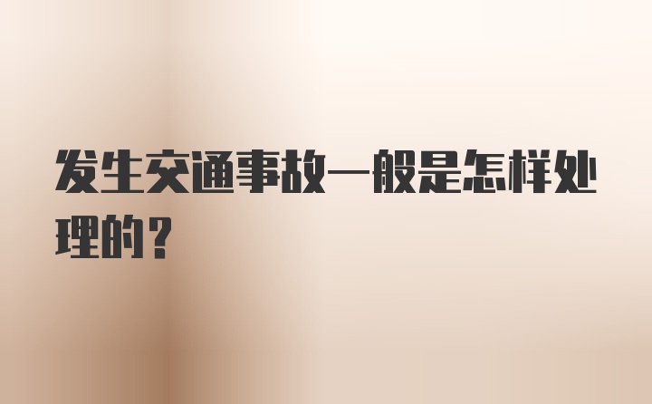 发生交通事故一般是怎样处理的？