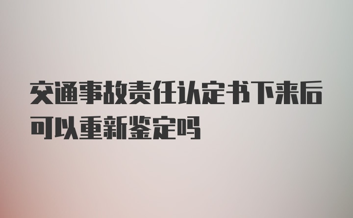 交通事故责任认定书下来后可以重新鉴定吗