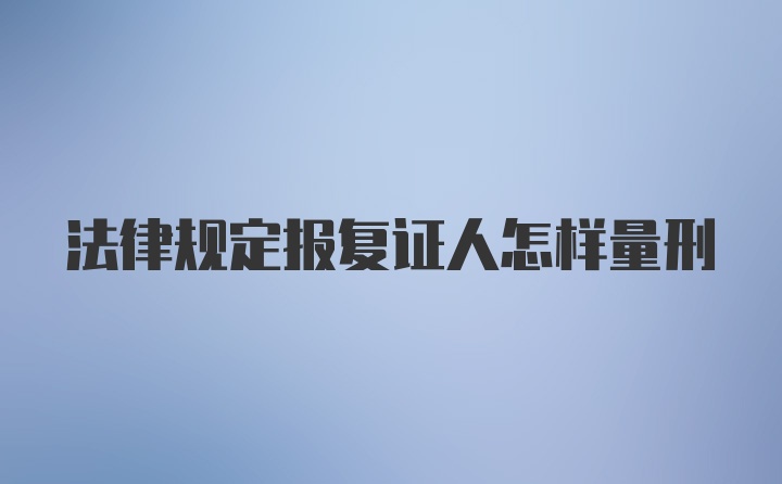 法律规定报复证人怎样量刑