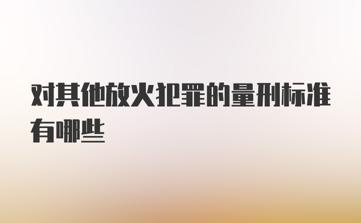 对其他放火犯罪的量刑标准有哪些