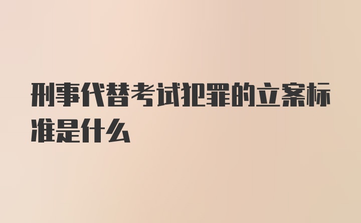 刑事代替考试犯罪的立案标准是什么