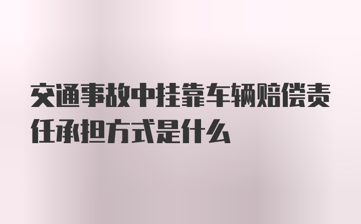 交通事故中挂靠车辆赔偿责任承担方式是什么