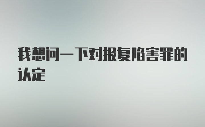 我想问一下对报复陷害罪的认定