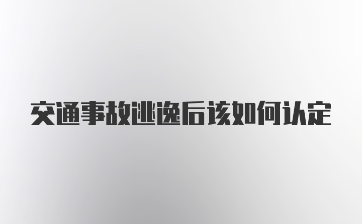 交通事故逃逸后该如何认定