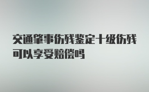 交通肇事伤残鉴定十级伤残可以享受赔偿吗