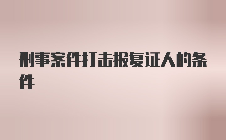 刑事案件打击报复证人的条件