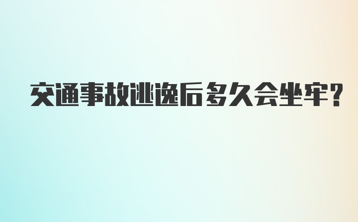 交通事故逃逸后多久会坐牢？