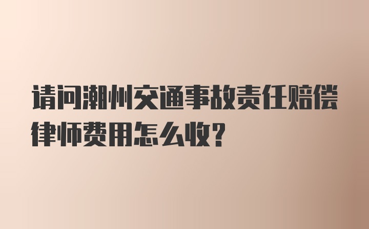 请问潮州交通事故责任赔偿律师费用怎么收？