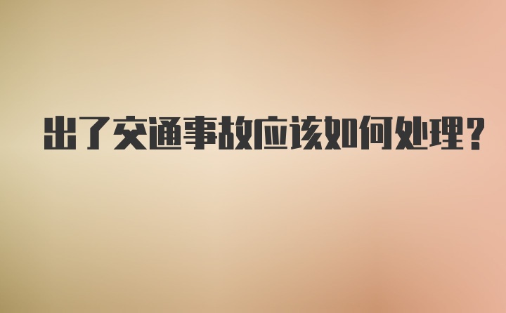 出了交通事故应该如何处理？