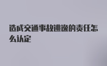 造成交通事故逃逸的责任怎么认定