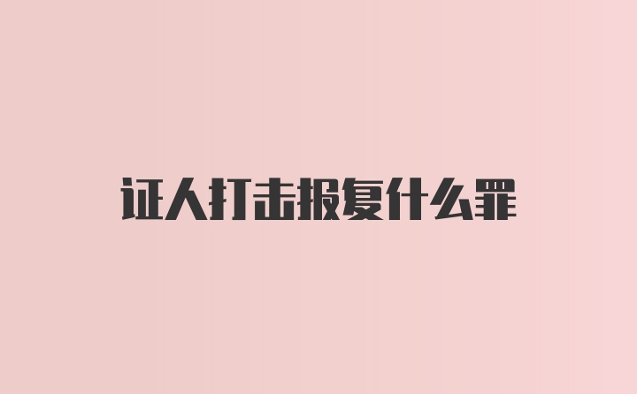 证人打击报复什么罪