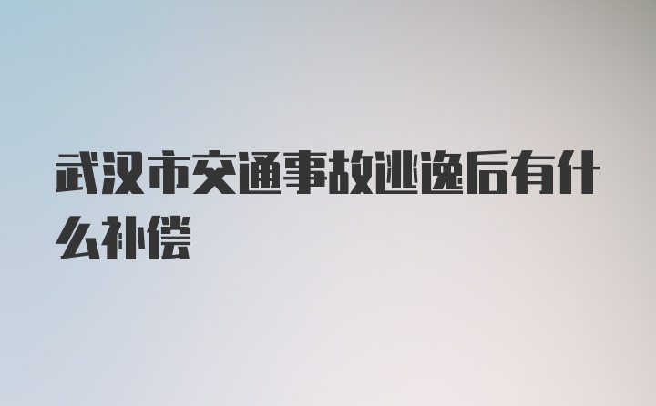 武汉市交通事故逃逸后有什么补偿