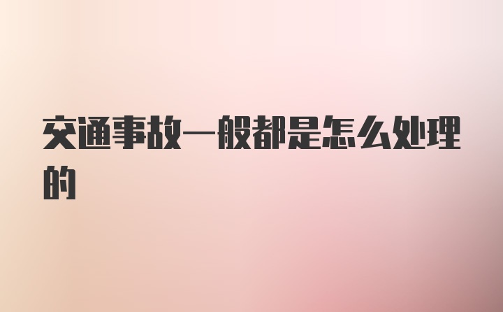 交通事故一般都是怎么处理的