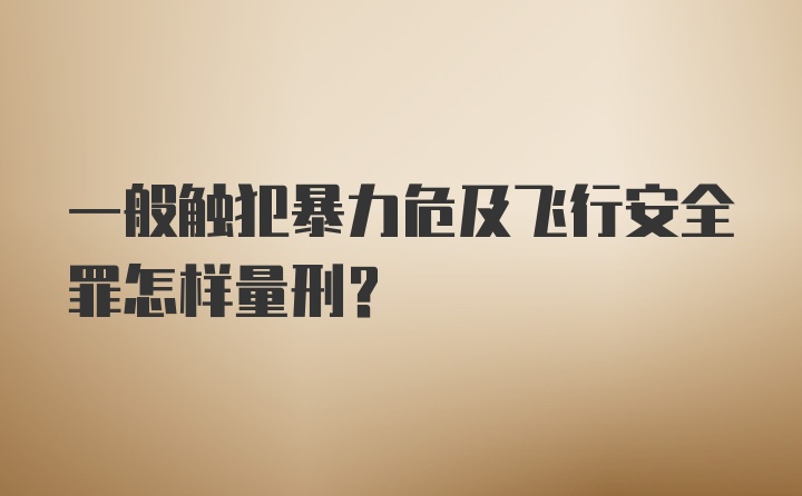 一般触犯暴力危及飞行安全罪怎样量刑？