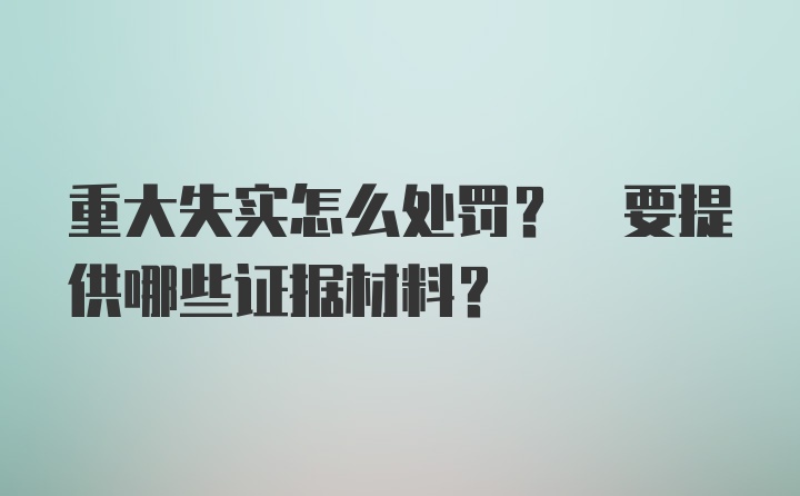 重大失实怎么处罚? 要提供哪些证据材料?