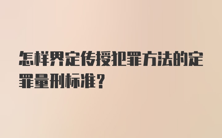 怎样界定传授犯罪方法的定罪量刑标准？