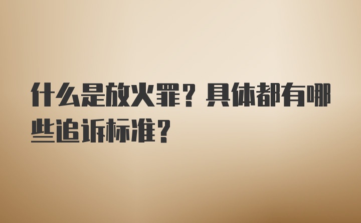 什么是放火罪?具体都有哪些追诉标准?