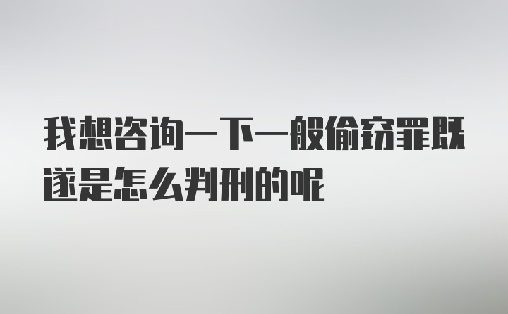 我想咨询一下一般偷窃罪既遂是怎么判刑的呢