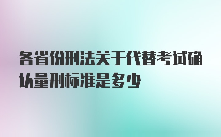 各省份刑法关于代替考试确认量刑标准是多少