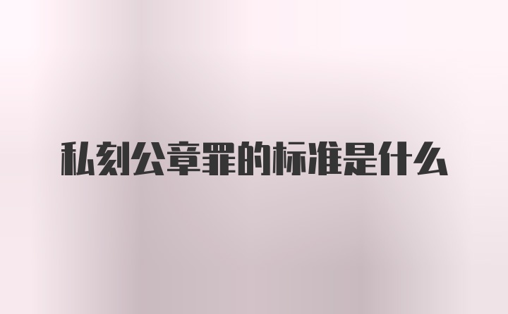 私刻公章罪的标准是什么