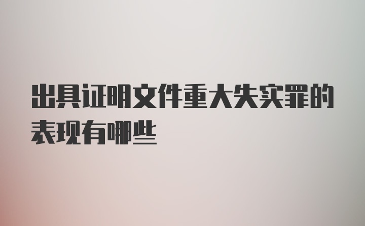 出具证明文件重大失实罪的表现有哪些